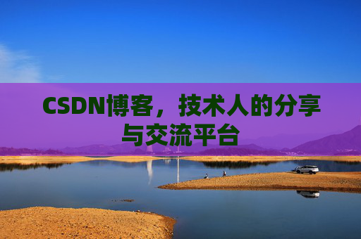 CSDN博客，技术人的分享与交流平台